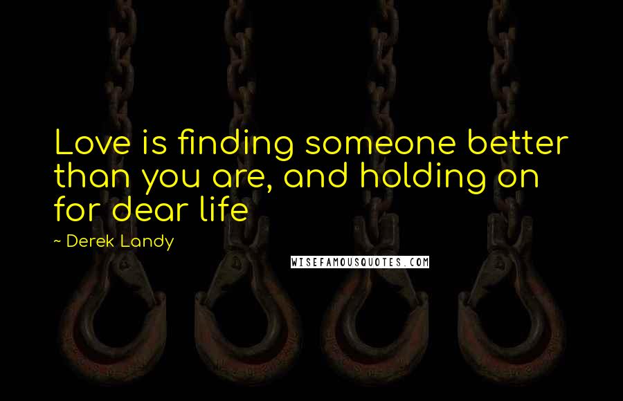Derek Landy Quotes: Love is finding someone better than you are, and holding on for dear life