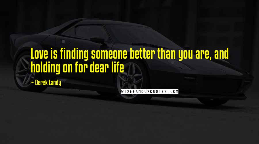 Derek Landy Quotes: Love is finding someone better than you are, and holding on for dear life