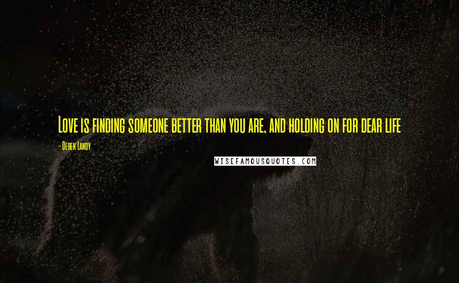 Derek Landy Quotes: Love is finding someone better than you are, and holding on for dear life