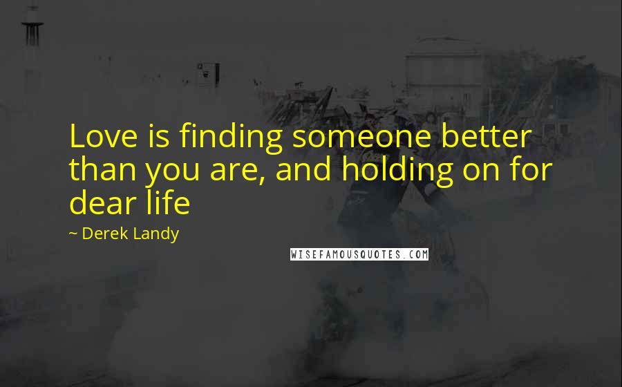 Derek Landy Quotes: Love is finding someone better than you are, and holding on for dear life