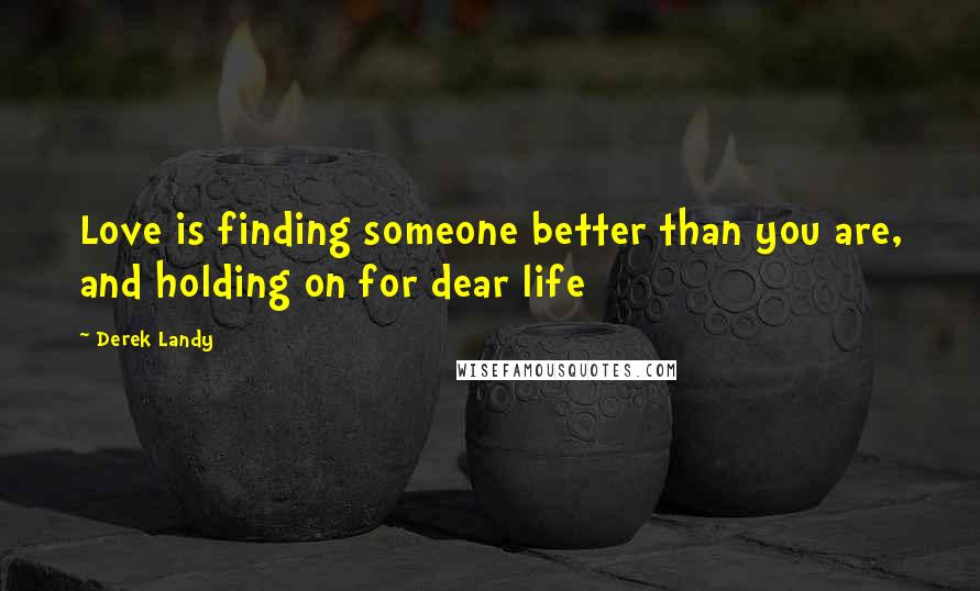 Derek Landy Quotes: Love is finding someone better than you are, and holding on for dear life
