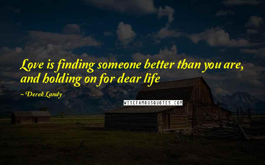 Derek Landy Quotes: Love is finding someone better than you are, and holding on for dear life