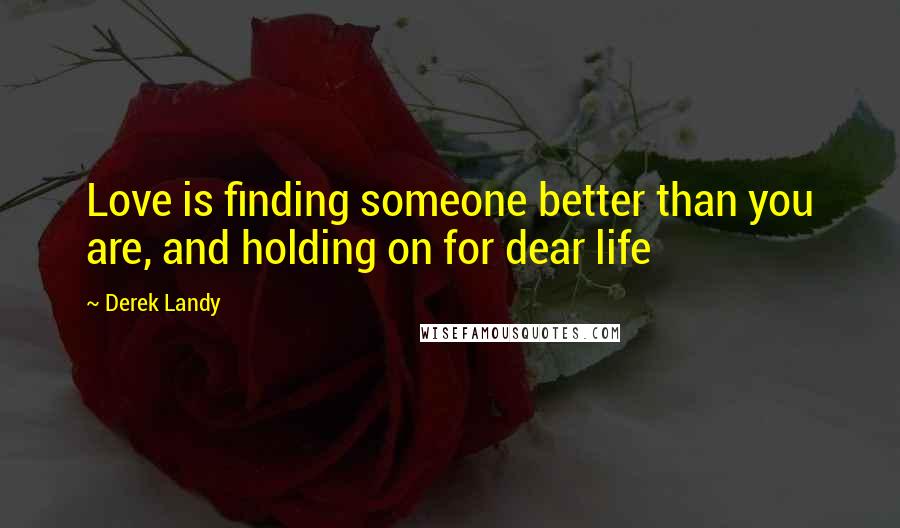Derek Landy Quotes: Love is finding someone better than you are, and holding on for dear life