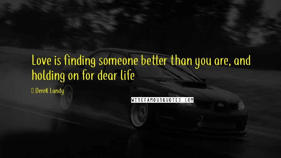 Derek Landy Quotes: Love is finding someone better than you are, and holding on for dear life