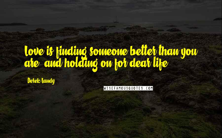 Derek Landy Quotes: Love is finding someone better than you are, and holding on for dear life
