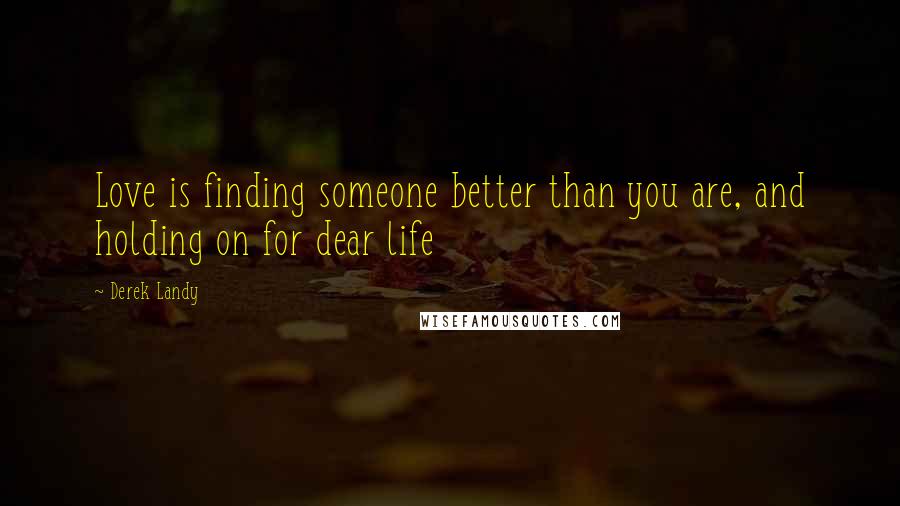 Derek Landy Quotes: Love is finding someone better than you are, and holding on for dear life