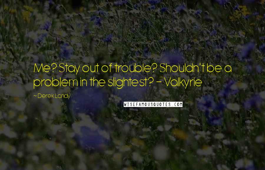 Derek Landy Quotes: Me? Stay out of trouble? Shouldn't be a problem in the slightest? - Valkyrie