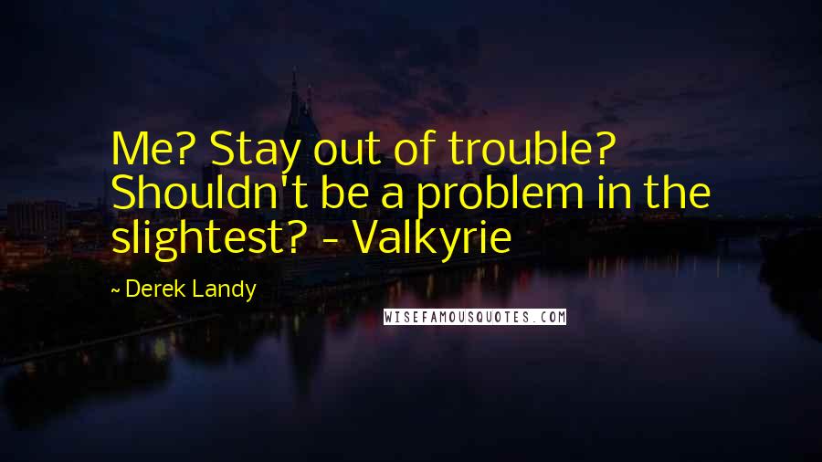 Derek Landy Quotes: Me? Stay out of trouble? Shouldn't be a problem in the slightest? - Valkyrie