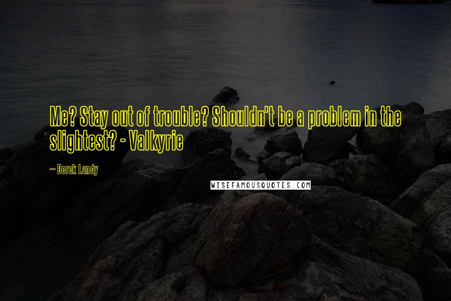 Derek Landy Quotes: Me? Stay out of trouble? Shouldn't be a problem in the slightest? - Valkyrie