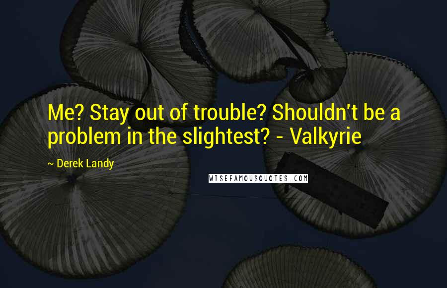 Derek Landy Quotes: Me? Stay out of trouble? Shouldn't be a problem in the slightest? - Valkyrie