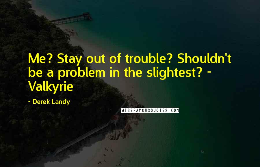 Derek Landy Quotes: Me? Stay out of trouble? Shouldn't be a problem in the slightest? - Valkyrie