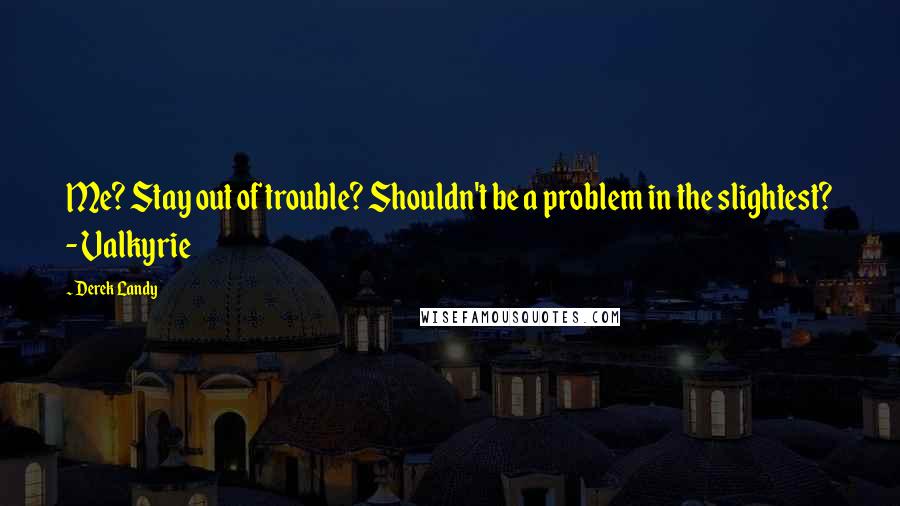 Derek Landy Quotes: Me? Stay out of trouble? Shouldn't be a problem in the slightest? - Valkyrie