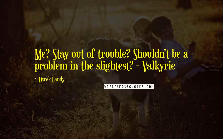 Derek Landy Quotes: Me? Stay out of trouble? Shouldn't be a problem in the slightest? - Valkyrie