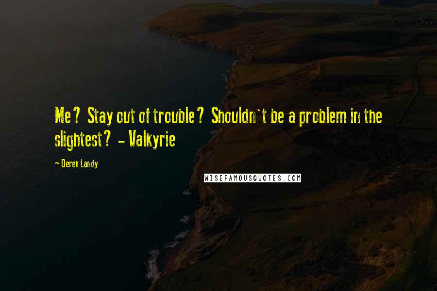 Derek Landy Quotes: Me? Stay out of trouble? Shouldn't be a problem in the slightest? - Valkyrie