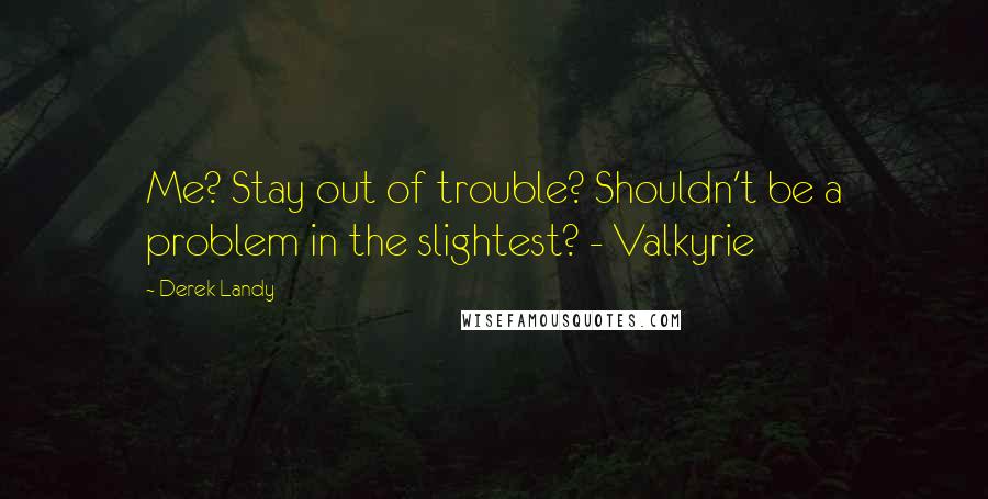 Derek Landy Quotes: Me? Stay out of trouble? Shouldn't be a problem in the slightest? - Valkyrie