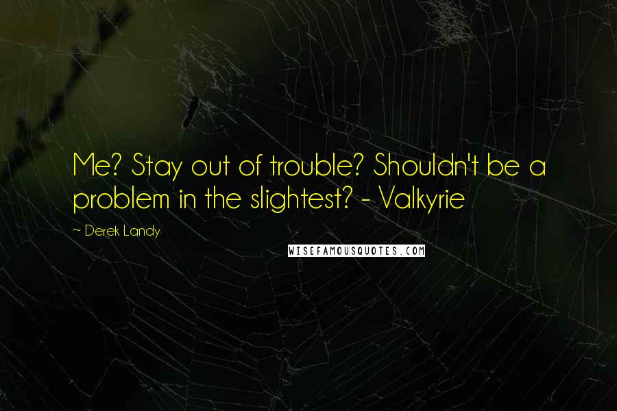 Derek Landy Quotes: Me? Stay out of trouble? Shouldn't be a problem in the slightest? - Valkyrie