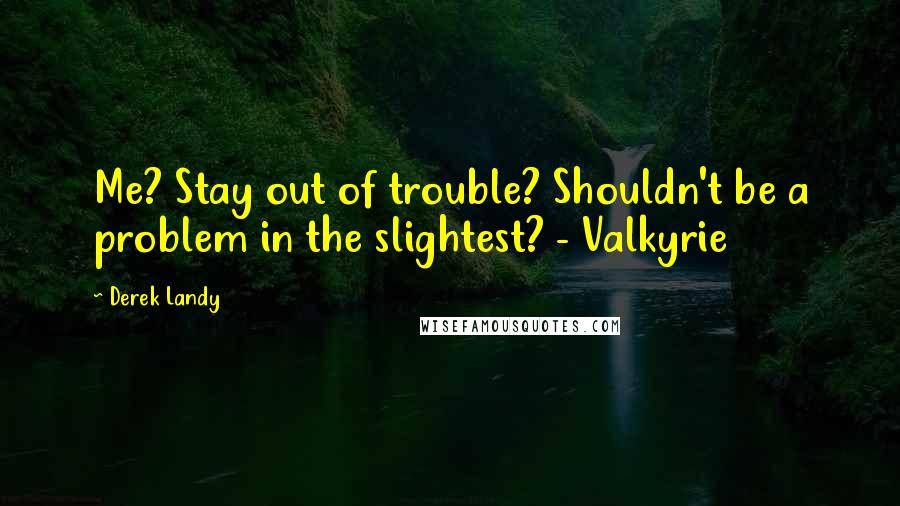 Derek Landy Quotes: Me? Stay out of trouble? Shouldn't be a problem in the slightest? - Valkyrie