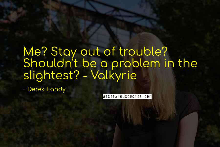 Derek Landy Quotes: Me? Stay out of trouble? Shouldn't be a problem in the slightest? - Valkyrie