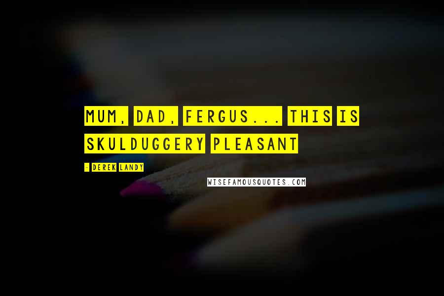 Derek Landy Quotes: Mum, Dad, Fergus... this is Skulduggery Pleasant