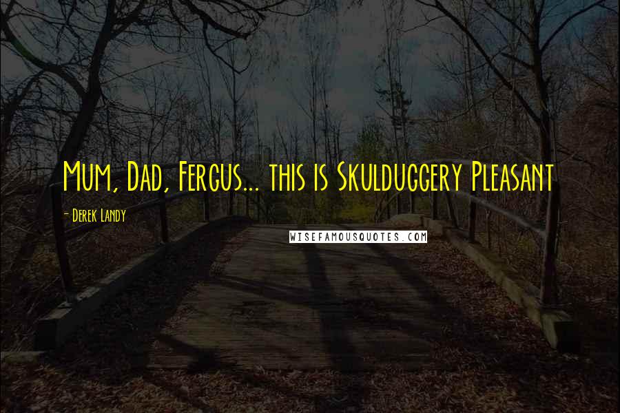 Derek Landy Quotes: Mum, Dad, Fergus... this is Skulduggery Pleasant