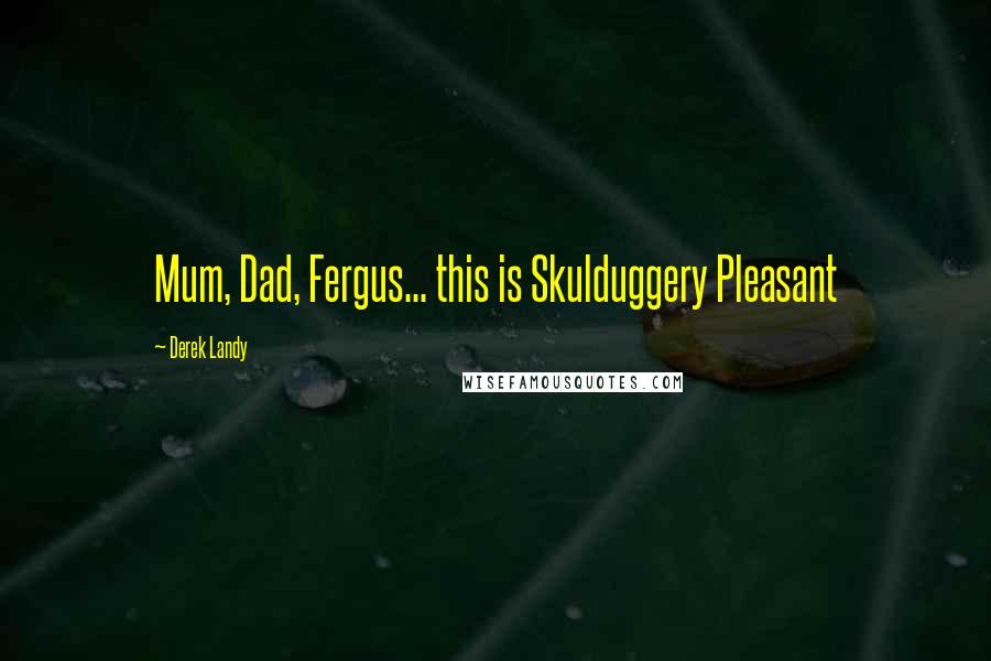 Derek Landy Quotes: Mum, Dad, Fergus... this is Skulduggery Pleasant