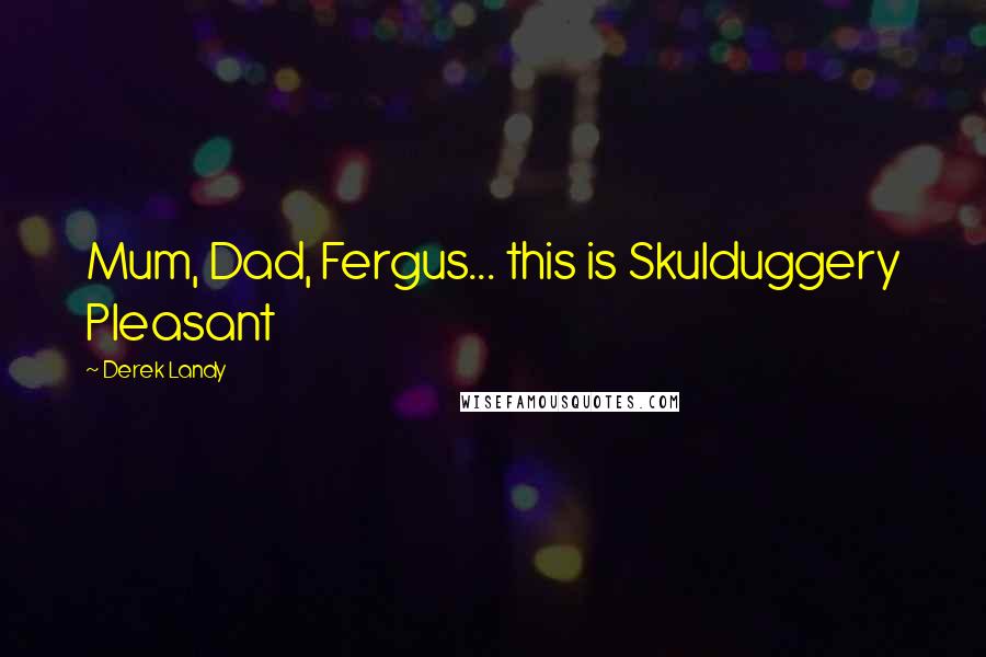Derek Landy Quotes: Mum, Dad, Fergus... this is Skulduggery Pleasant