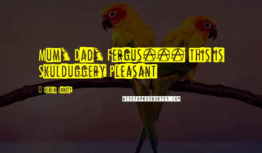 Derek Landy Quotes: Mum, Dad, Fergus... this is Skulduggery Pleasant