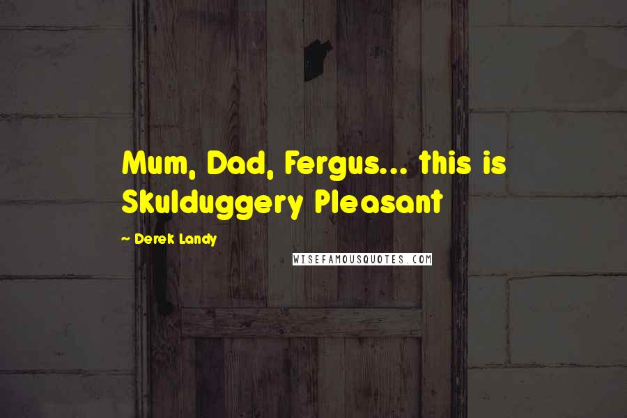 Derek Landy Quotes: Mum, Dad, Fergus... this is Skulduggery Pleasant