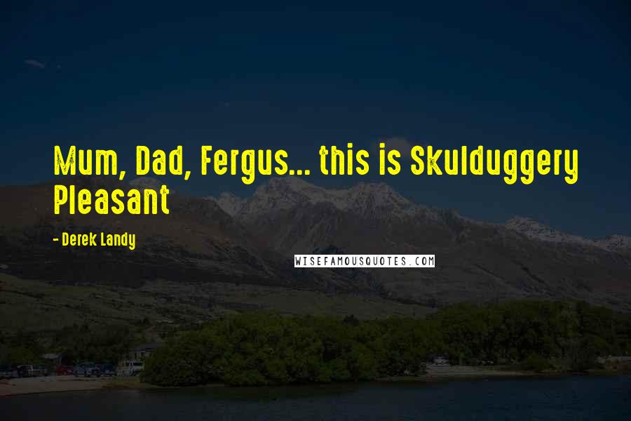 Derek Landy Quotes: Mum, Dad, Fergus... this is Skulduggery Pleasant