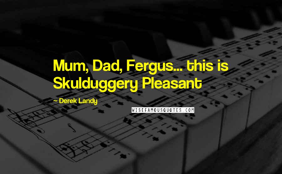 Derek Landy Quotes: Mum, Dad, Fergus... this is Skulduggery Pleasant
