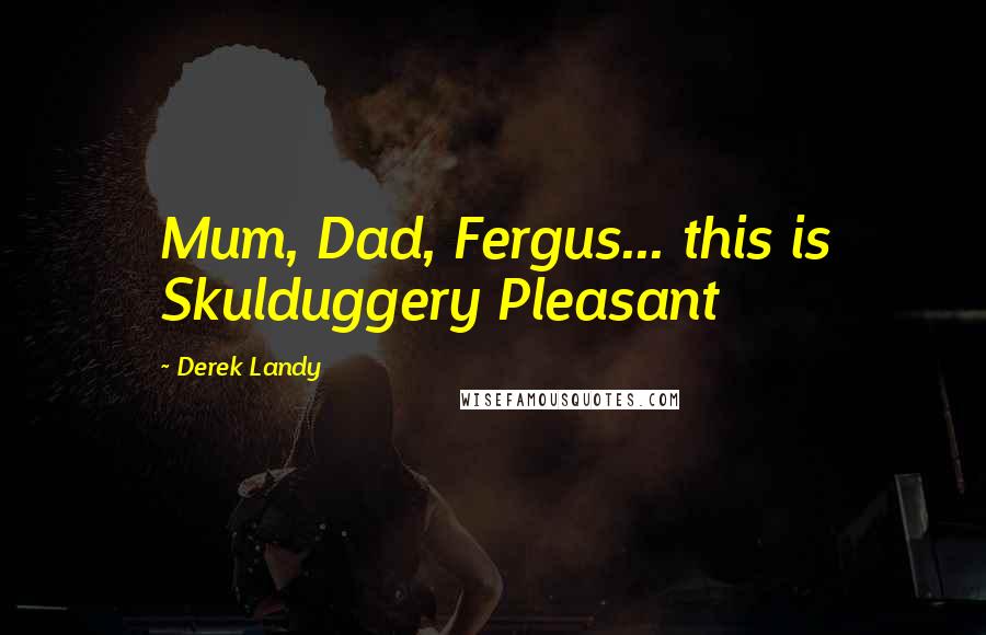 Derek Landy Quotes: Mum, Dad, Fergus... this is Skulduggery Pleasant