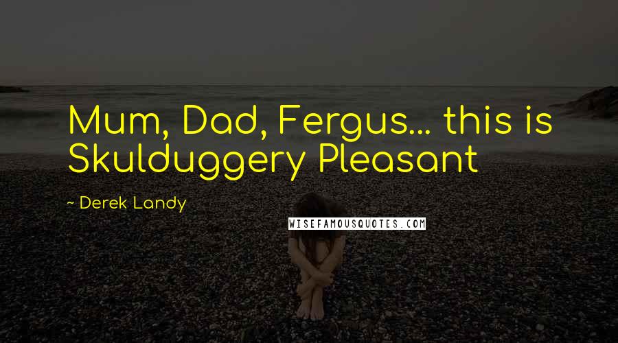 Derek Landy Quotes: Mum, Dad, Fergus... this is Skulduggery Pleasant