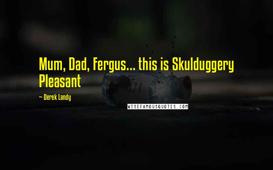 Derek Landy Quotes: Mum, Dad, Fergus... this is Skulduggery Pleasant