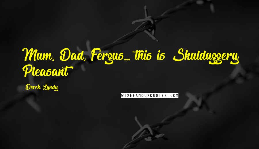 Derek Landy Quotes: Mum, Dad, Fergus... this is Skulduggery Pleasant