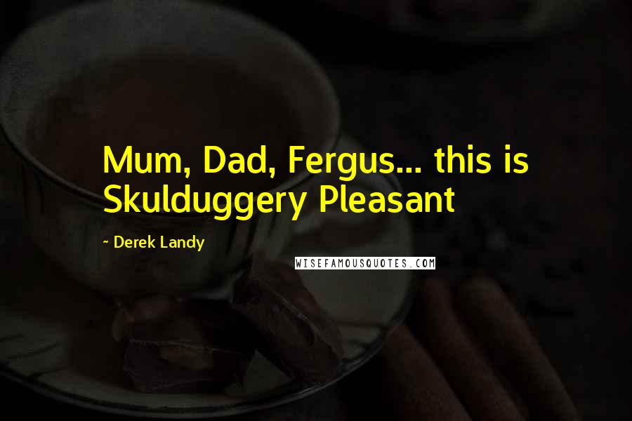 Derek Landy Quotes: Mum, Dad, Fergus... this is Skulduggery Pleasant