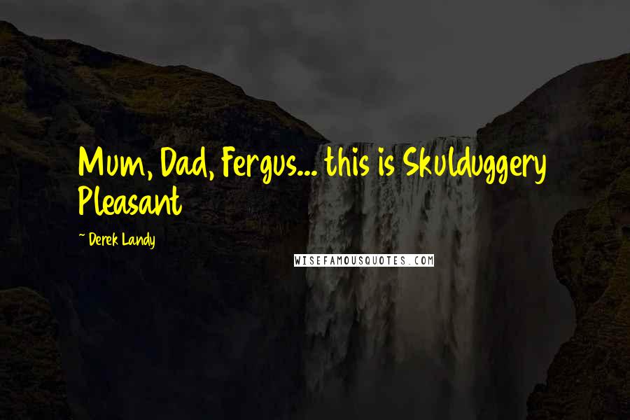 Derek Landy Quotes: Mum, Dad, Fergus... this is Skulduggery Pleasant