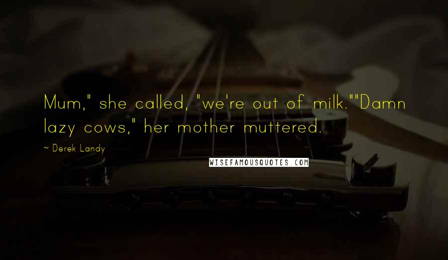 Derek Landy Quotes: Mum," she called, "we're out of milk.""Damn lazy cows," her mother muttered.