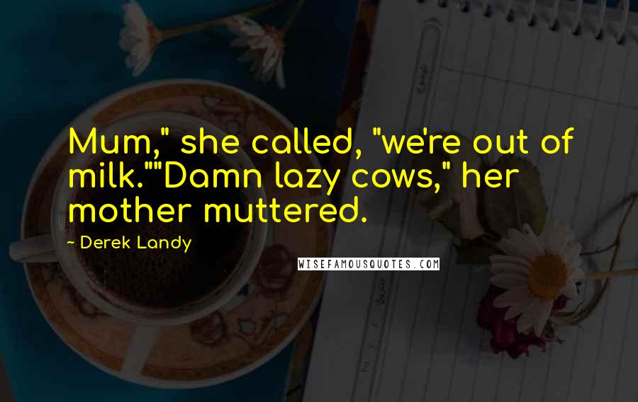Derek Landy Quotes: Mum," she called, "we're out of milk.""Damn lazy cows," her mother muttered.