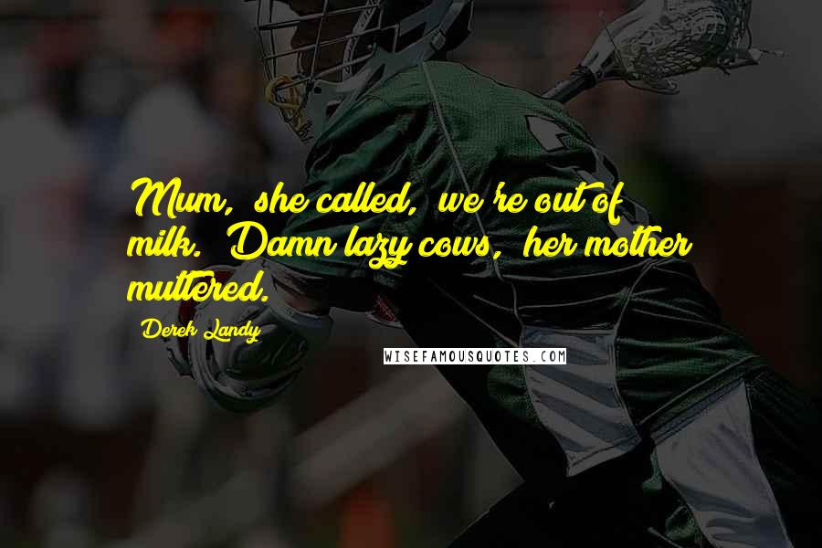 Derek Landy Quotes: Mum," she called, "we're out of milk.""Damn lazy cows," her mother muttered.