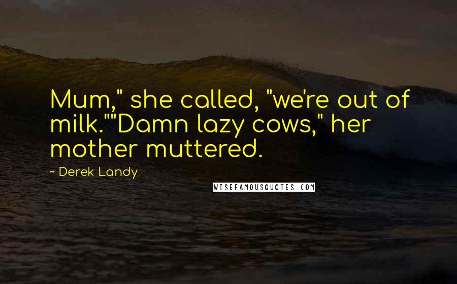Derek Landy Quotes: Mum," she called, "we're out of milk.""Damn lazy cows," her mother muttered.