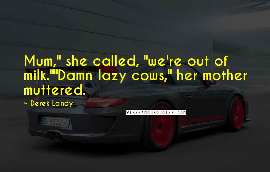 Derek Landy Quotes: Mum," she called, "we're out of milk.""Damn lazy cows," her mother muttered.