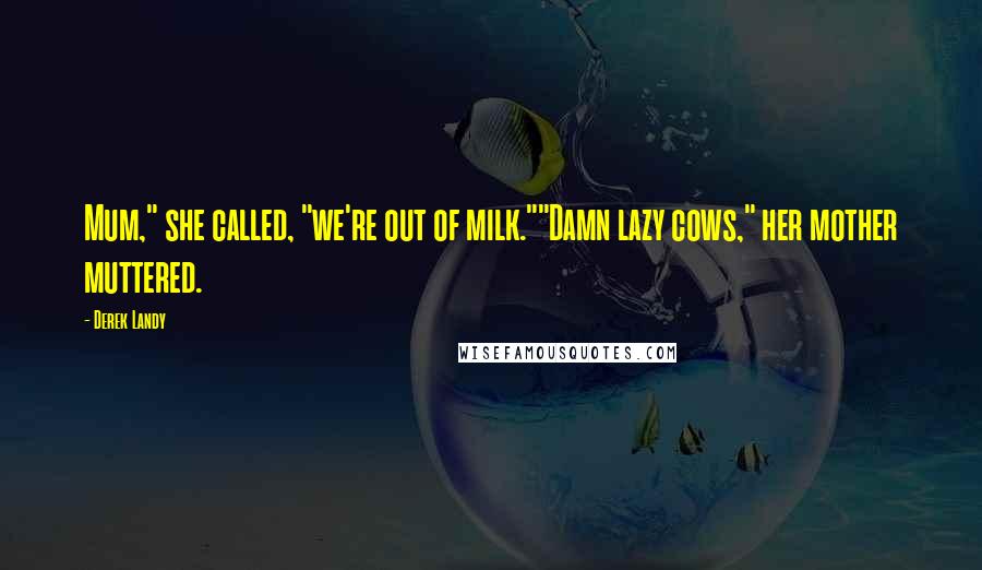 Derek Landy Quotes: Mum," she called, "we're out of milk.""Damn lazy cows," her mother muttered.