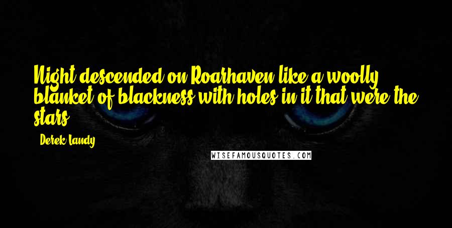 Derek Landy Quotes: Night descended on Roarhaven like a woolly blanket of blackness with holes in it that were the stars.