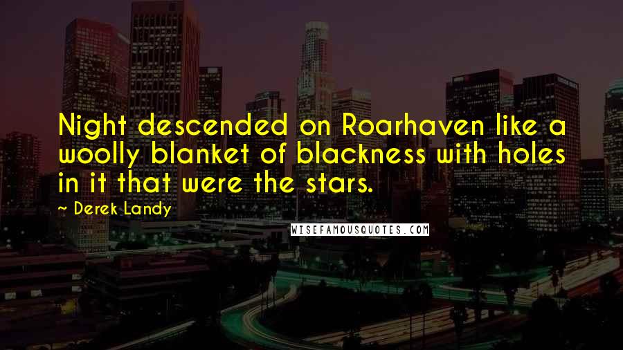 Derek Landy Quotes: Night descended on Roarhaven like a woolly blanket of blackness with holes in it that were the stars.