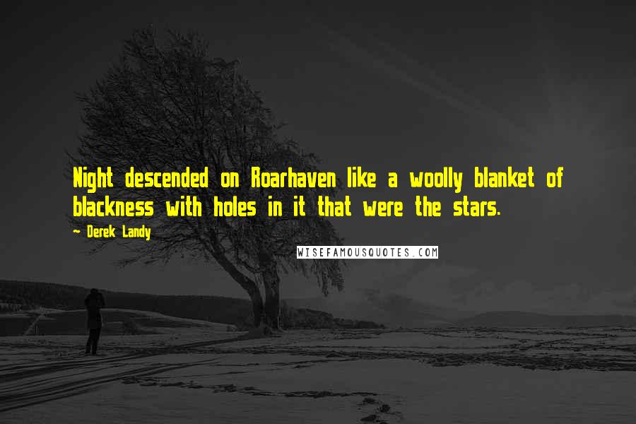 Derek Landy Quotes: Night descended on Roarhaven like a woolly blanket of blackness with holes in it that were the stars.