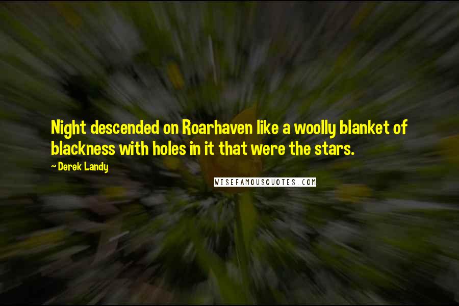 Derek Landy Quotes: Night descended on Roarhaven like a woolly blanket of blackness with holes in it that were the stars.