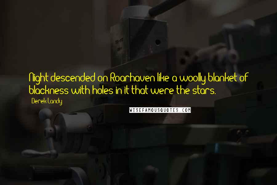 Derek Landy Quotes: Night descended on Roarhaven like a woolly blanket of blackness with holes in it that were the stars.