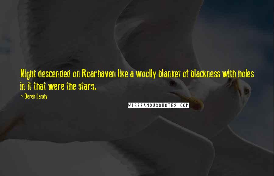 Derek Landy Quotes: Night descended on Roarhaven like a woolly blanket of blackness with holes in it that were the stars.