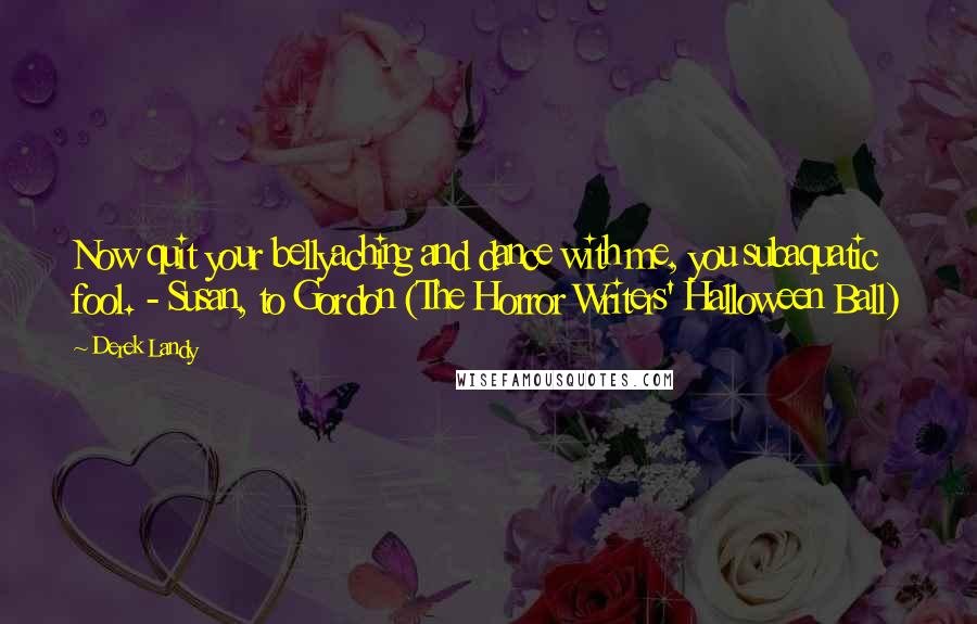 Derek Landy Quotes: Now quit your bellyaching and dance with me, you subaquatic fool. - Susan, to Gordon (The Horror Writers' Halloween Ball)