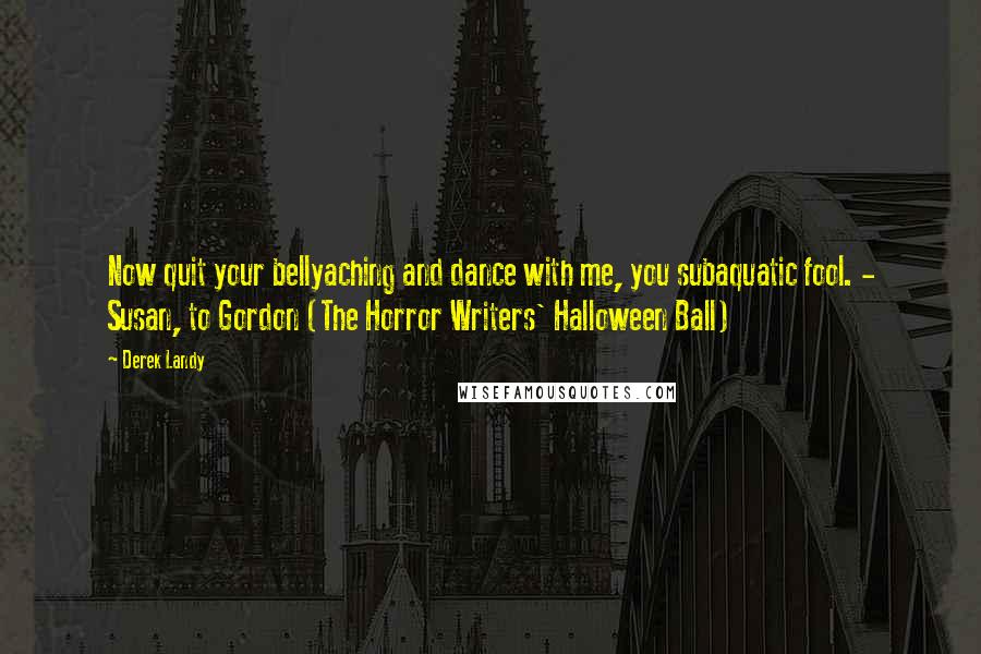 Derek Landy Quotes: Now quit your bellyaching and dance with me, you subaquatic fool. - Susan, to Gordon (The Horror Writers' Halloween Ball)